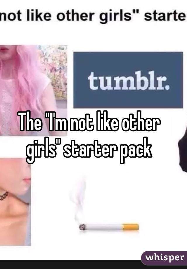 The "I'm not like other girls" starter pack