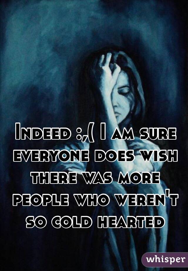 Indeed :,( I am sure everyone does wish there was more people who weren't so cold hearted 