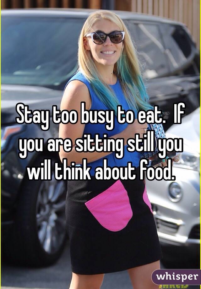 Stay too busy to eat.  If you are sitting still you will think about food.