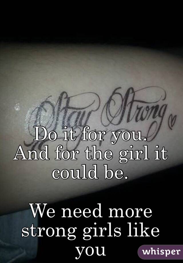 Do it for you. 
And for the girl it could be. 

We need more strong girls like you