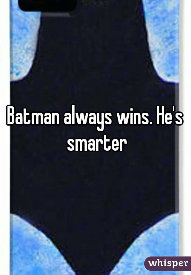 Batman always wins. He's smarter