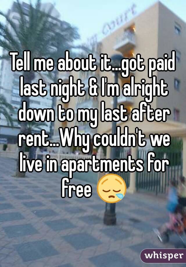 Tell me about it...got paid last night & I'm alright down to my last after rent...Why couldn't we live in apartments for free 😪