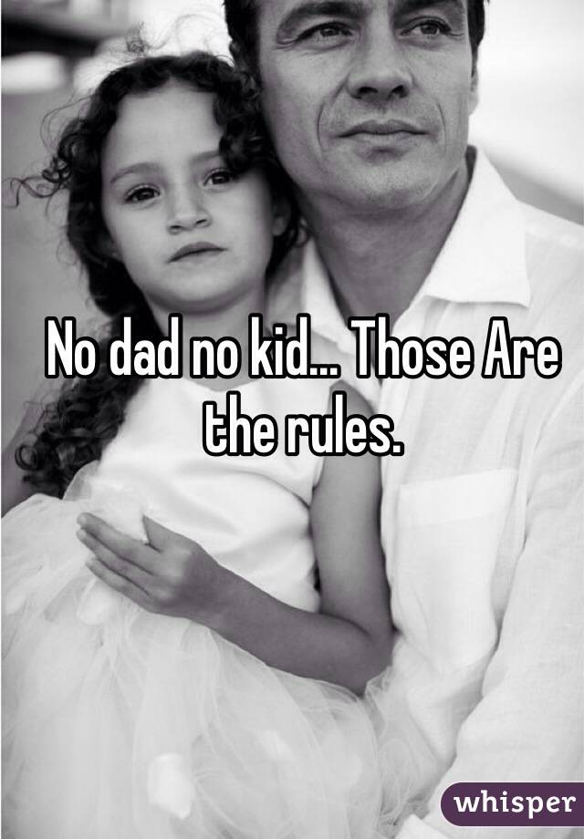 No dad no kid... Those Are the rules. 
