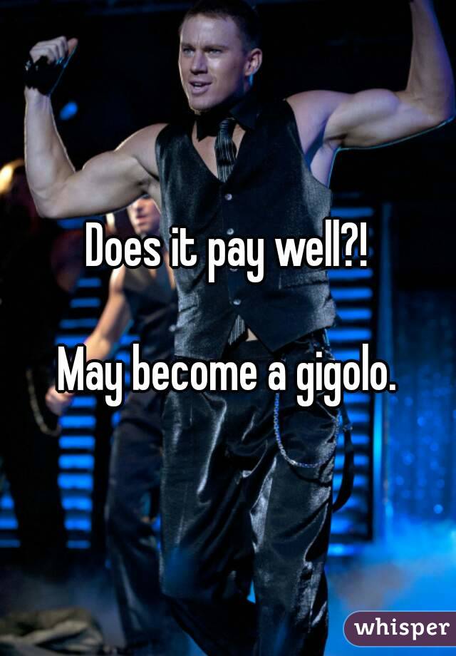 Does it pay well?!

May become a gigolo.