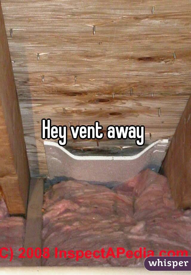 Hey vent away 