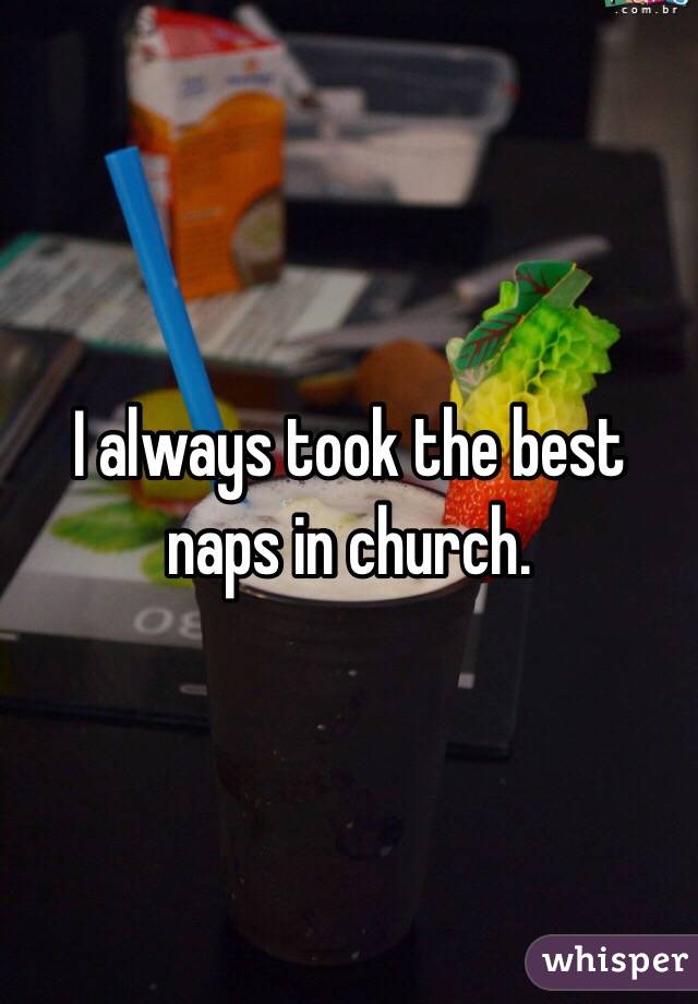 I always took the best naps in church. 