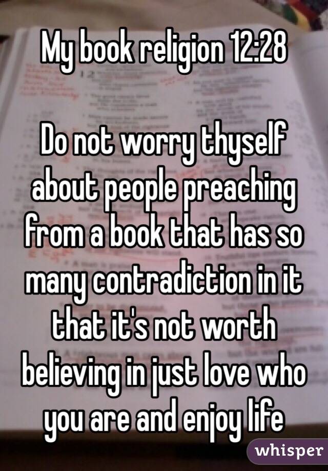 My book religion 12:28

Do not worry thyself about people preaching from a book that has so many contradiction in it that it's not worth believing in just love who you are and enjoy life