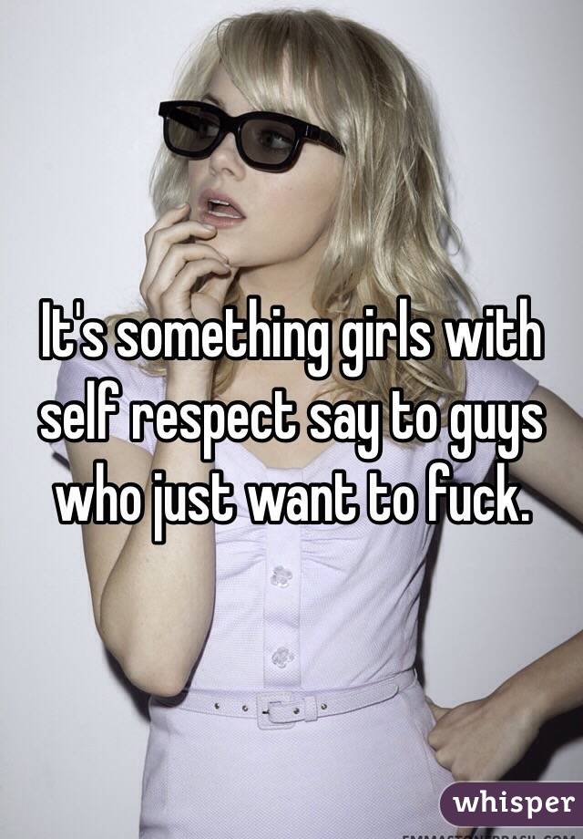 It's something girls with self respect say to guys who just want to fuck. 