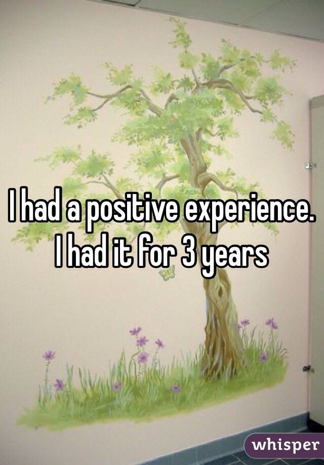 I had a positive experience. I had it for 3 years 
