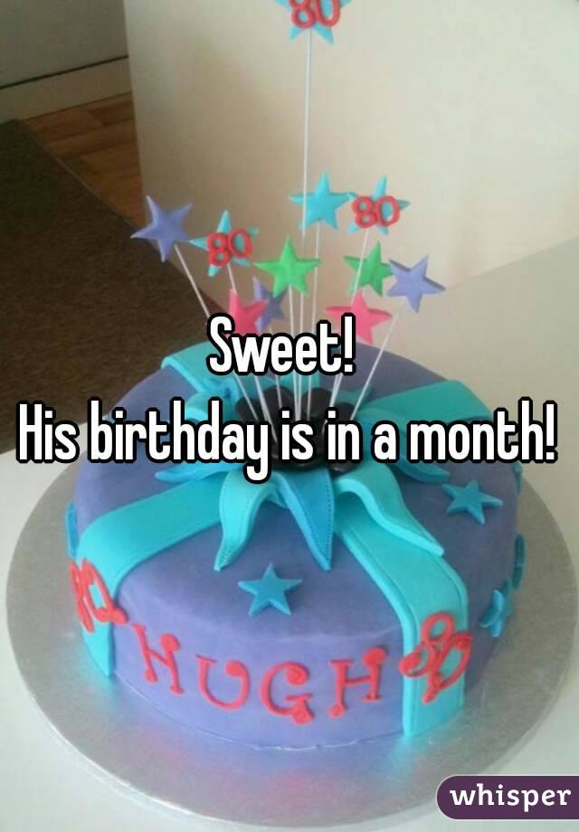 Sweet! 
His birthday is in a month!