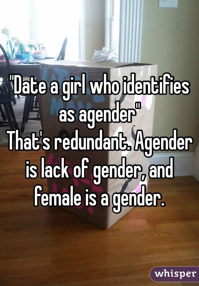 "Date a girl who identifies as agender" 
That's redundant. Agender is lack of gender, and female is a gender.