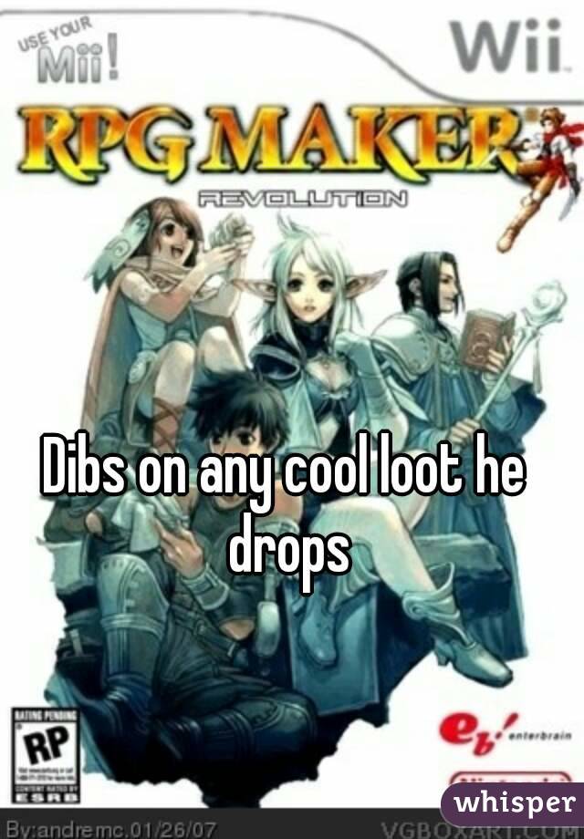 Dibs on any cool loot he drops