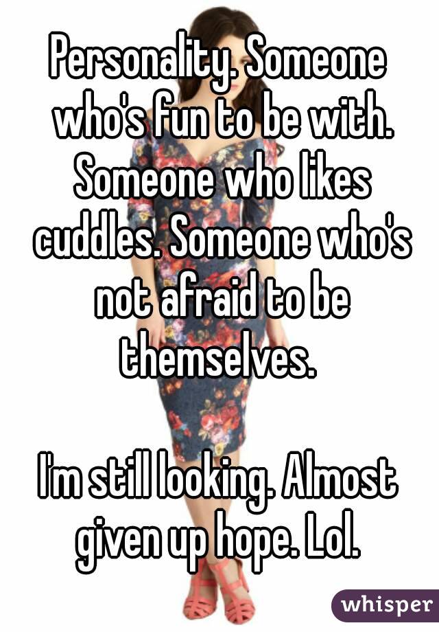 Personality. Someone who's fun to be with. Someone who likes cuddles. Someone who's not afraid to be themselves. 

I'm still looking. Almost given up hope. Lol. 