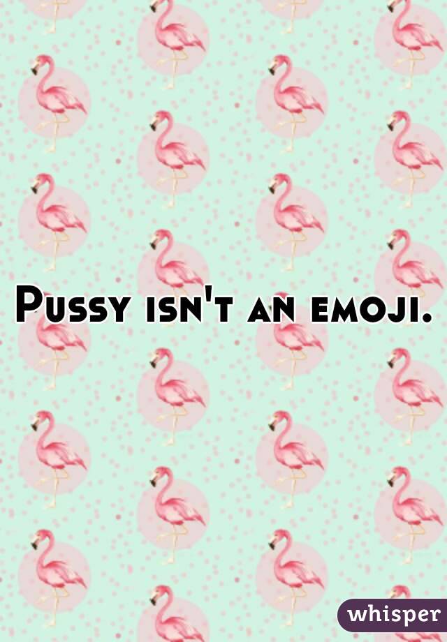 Pussy isn't an emoji.
