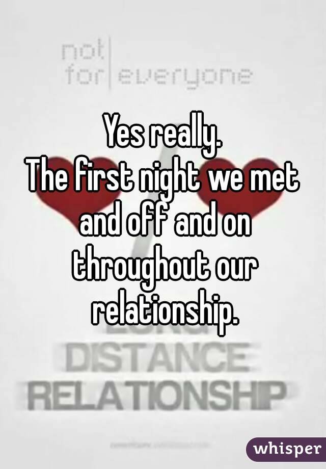 Yes really.
The first night we met and off and on throughout our relationship.