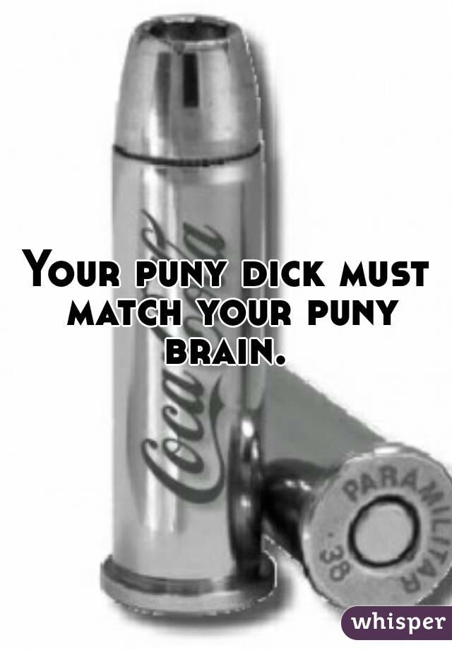 Your puny dick must match your puny brain. 