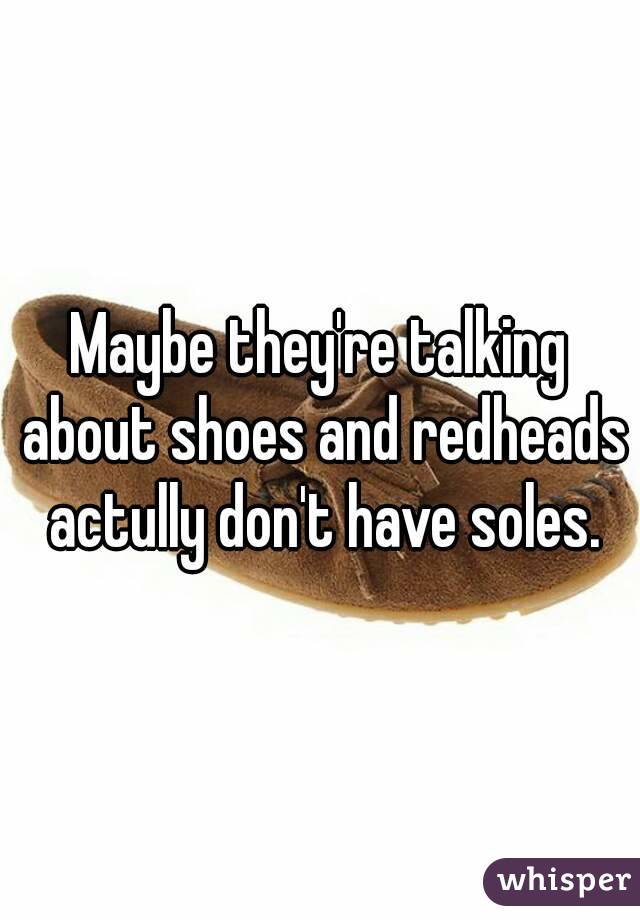 Maybe they're talking about shoes and redheads actully don't have soles.