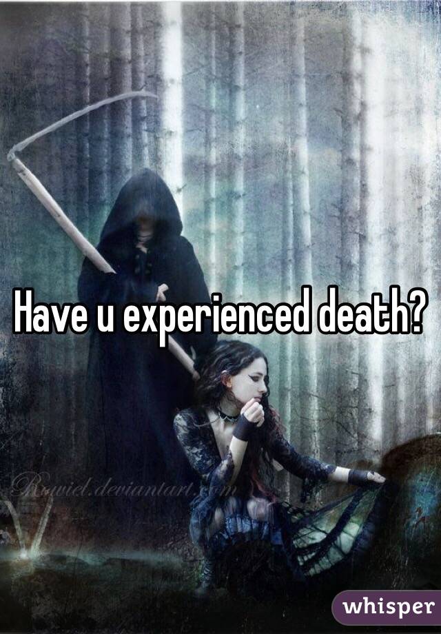 Have u experienced death?