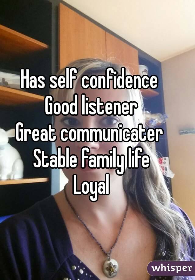 Has self confidence 
Good listener
Great communicater 
Stable family life
Loyal