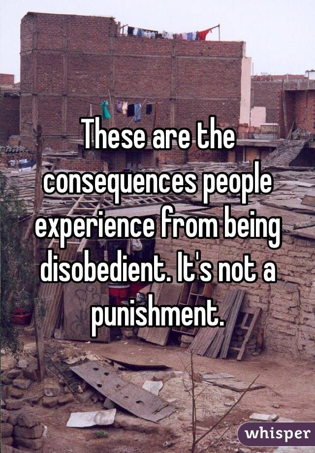 These are the consequences people experience from being disobedient. It's not a punishment.