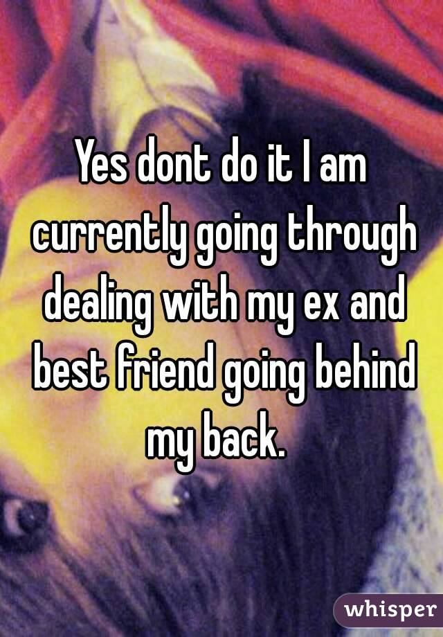 Yes dont do it I am currently going through dealing with my ex and best friend going behind my back.  