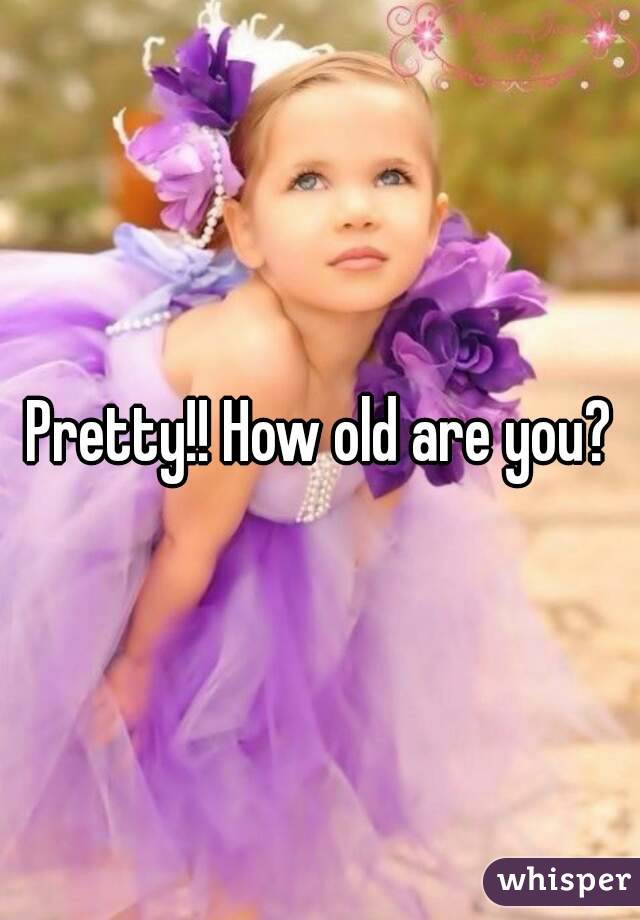 Pretty!! How old are you?