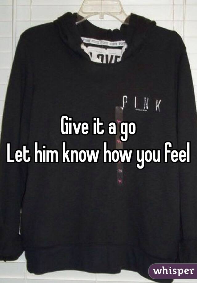 Give it a go 
Let him know how you feel 