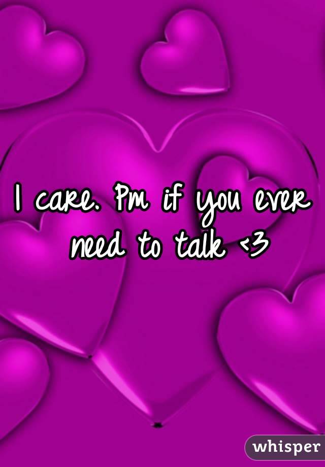 I care. Pm if you ever need to talk <3