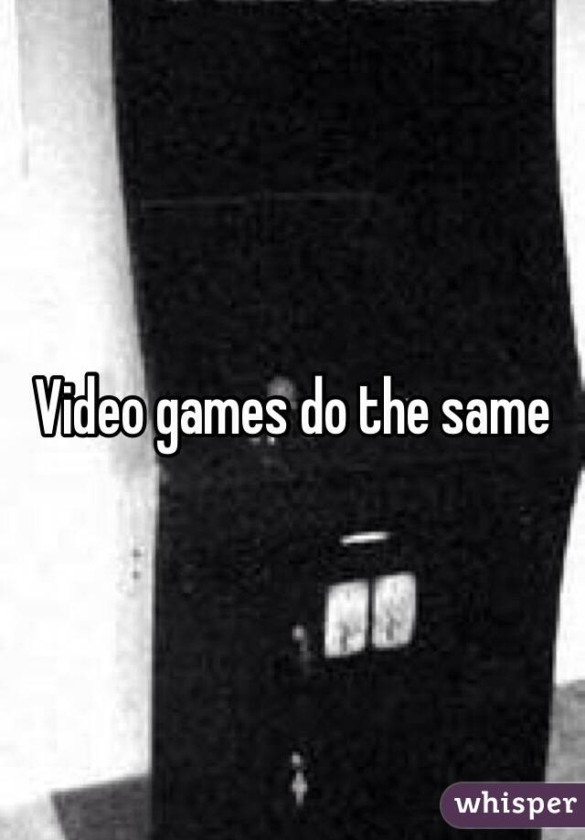 Video games do the same