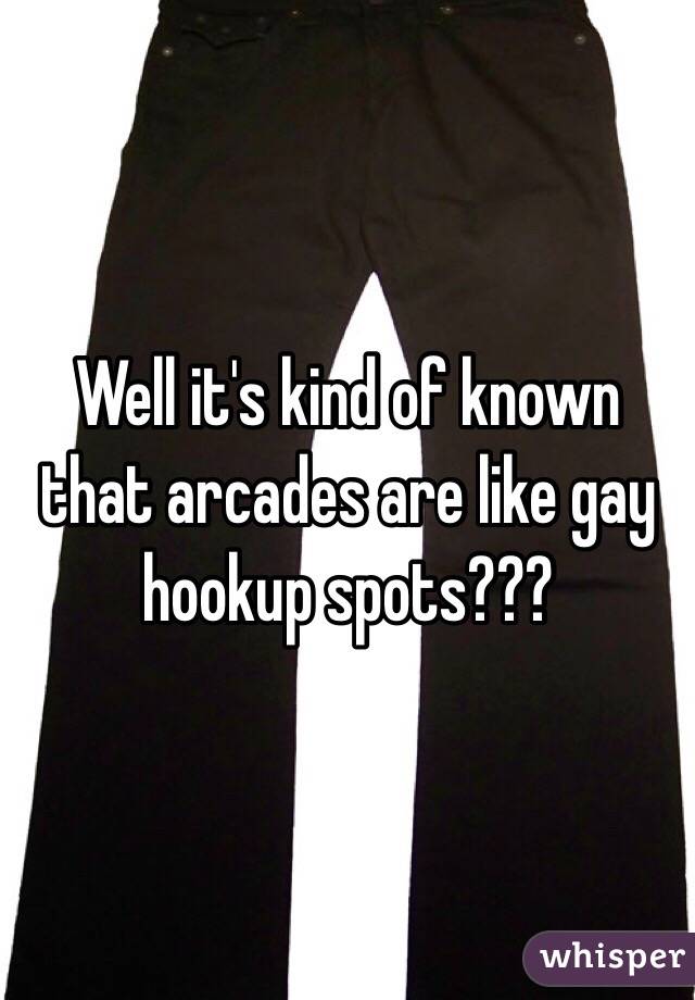 Well it's kind of known that arcades are like gay hookup spots???