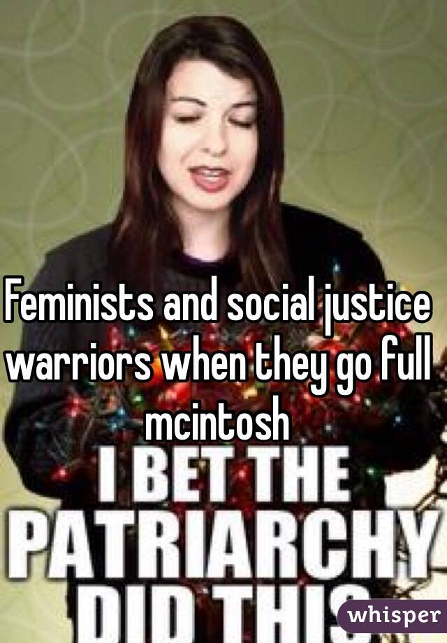 Feminists and social justice warriors when they go full mcintosh 