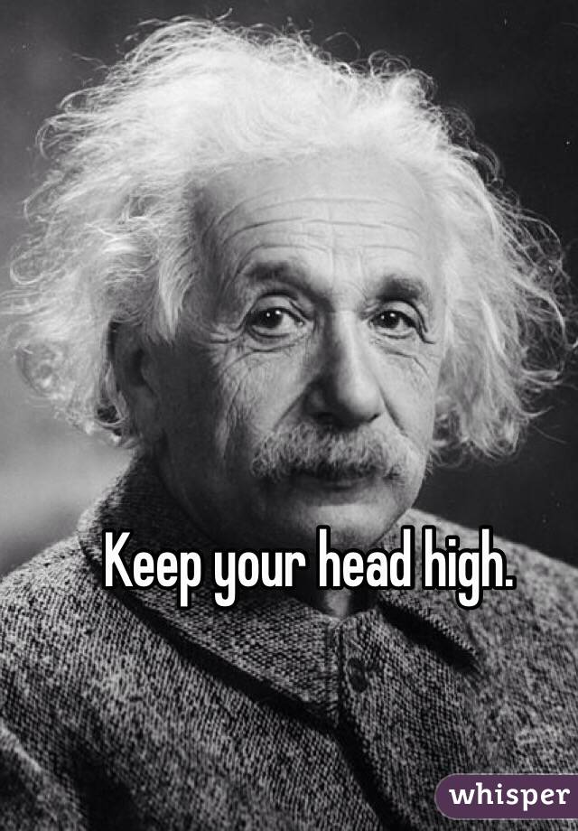Keep your head high.