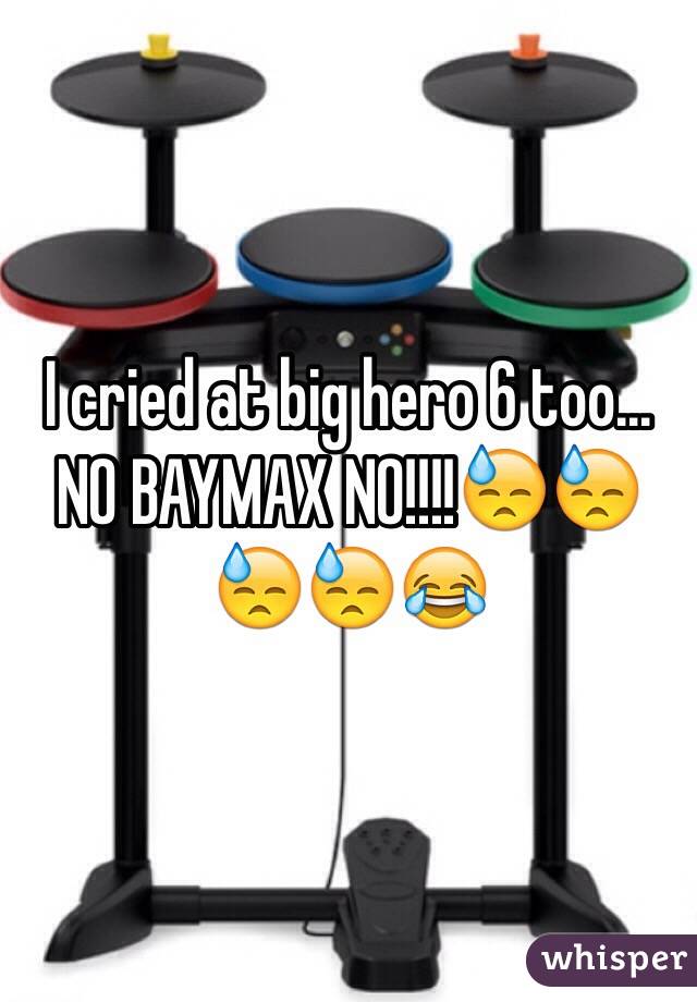 I cried at big hero 6 too... NO BAYMAX NO!!!!😓😓😓😓😂