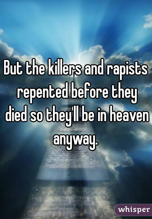 But the killers and rapists repented before they died so they'll be in heaven anyway. 