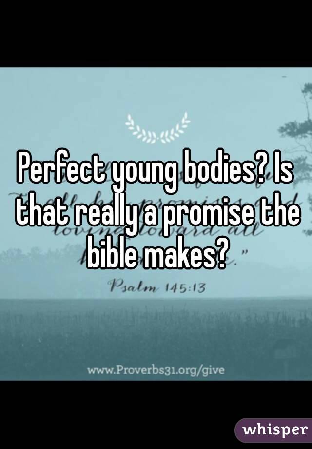 Perfect young bodies? Is that really a promise the bible makes?