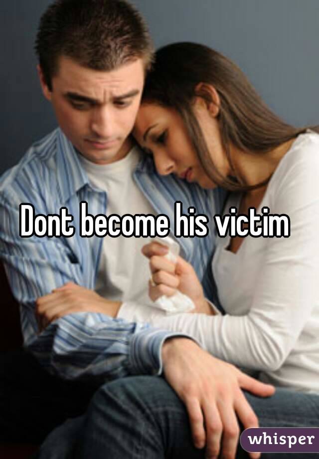 Dont become his victim 