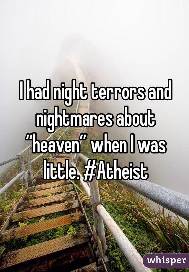 I had night terrors and nightmares about “heaven” when I was little. #Atheist