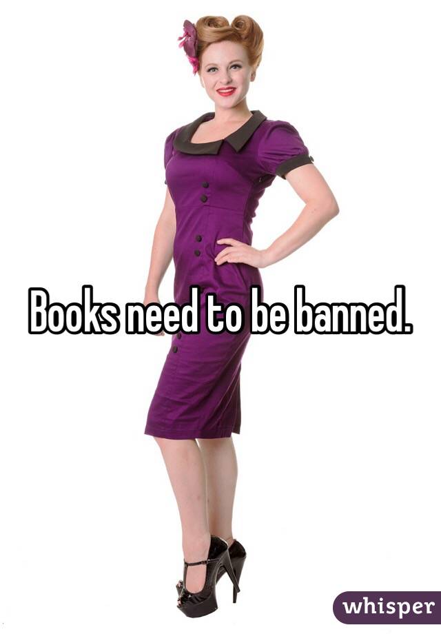 Books need to be banned.