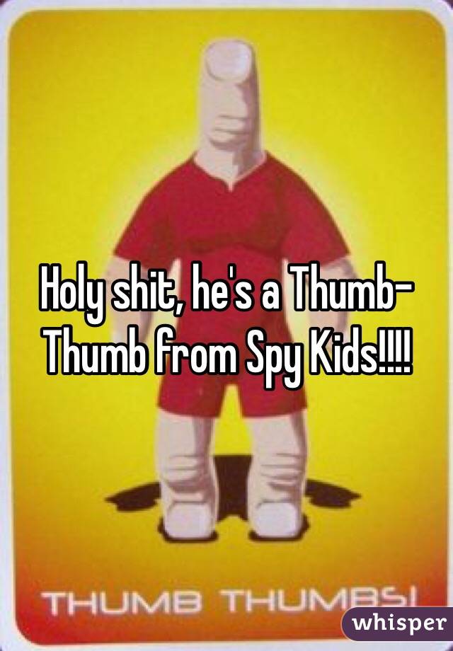 Holy shit, he's a Thumb-Thumb from Spy Kids!!!! 