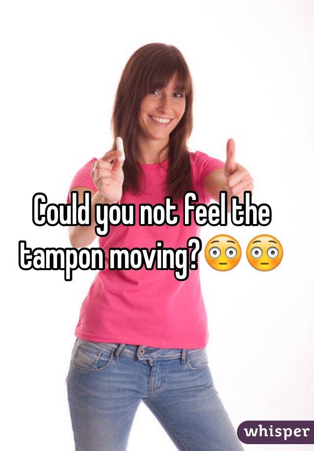 Could you not feel the tampon moving?😳😳