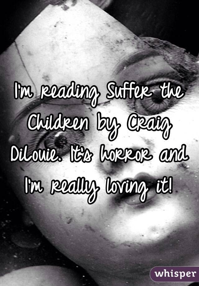 I'm reading Suffer the Children by Craig DiLouie. It's horror and I'm really loving it!