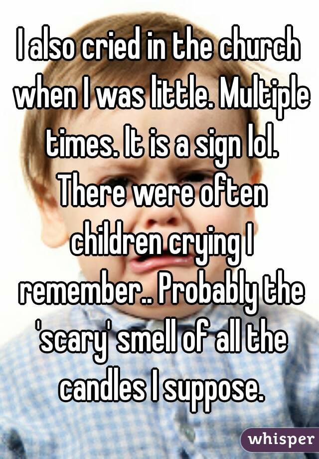 I also cried in the church when I was little. Multiple times. It is a sign lol. There were often children crying I remember.. Probably the 'scary' smell of all the candles I suppose.
