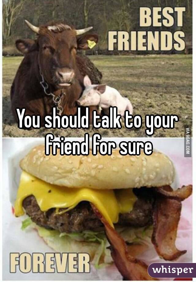 You should talk to your friend for sure