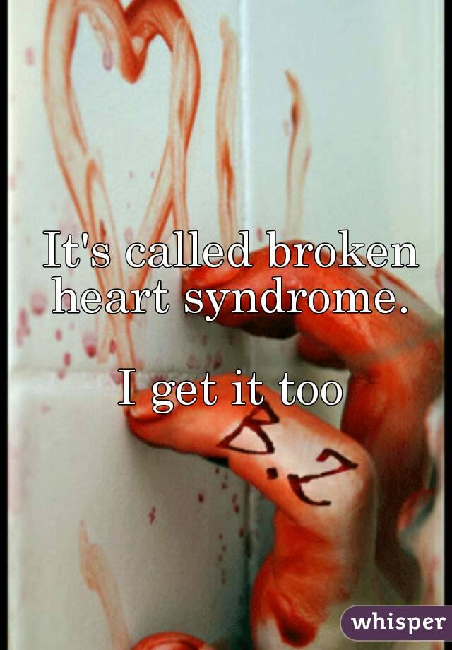 It's called broken heart syndrome. 

I get it too