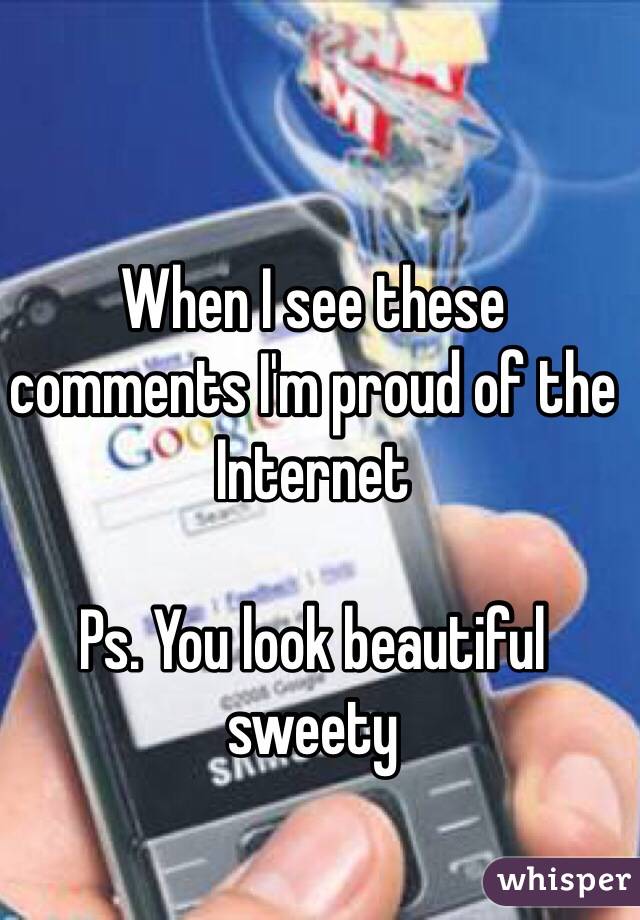 When I see these comments I'm proud of the Internet

Ps. You look beautiful sweety