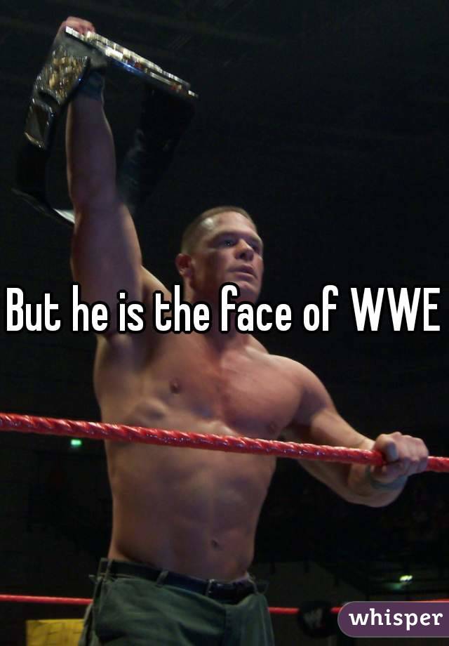 But he is the face of WWE