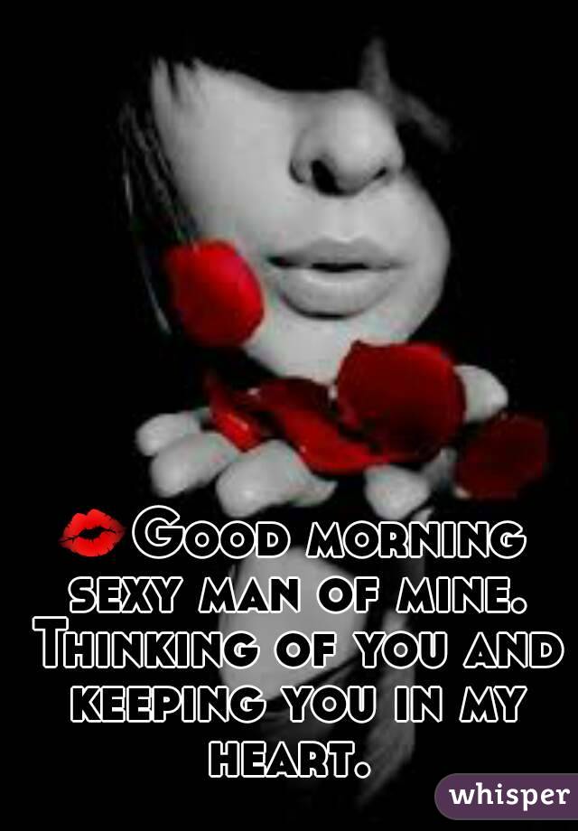 💋Good morning sexy man of mine. Thinking of you and keeping you in my heart. 