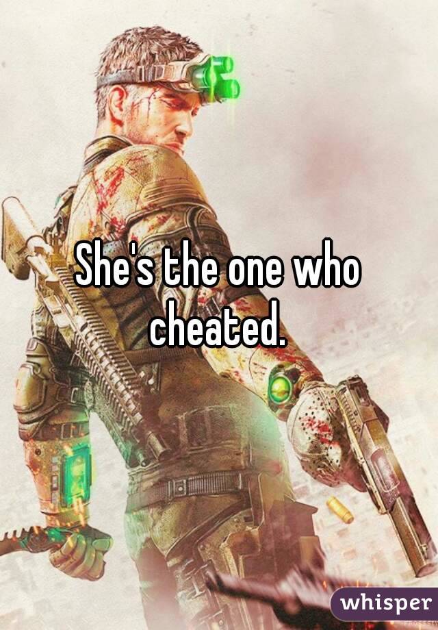 She's the one who cheated. 