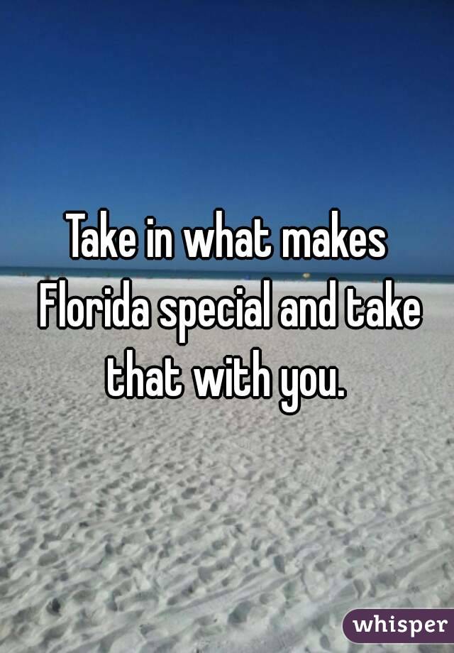 Take in what makes Florida special and take that with you. 
