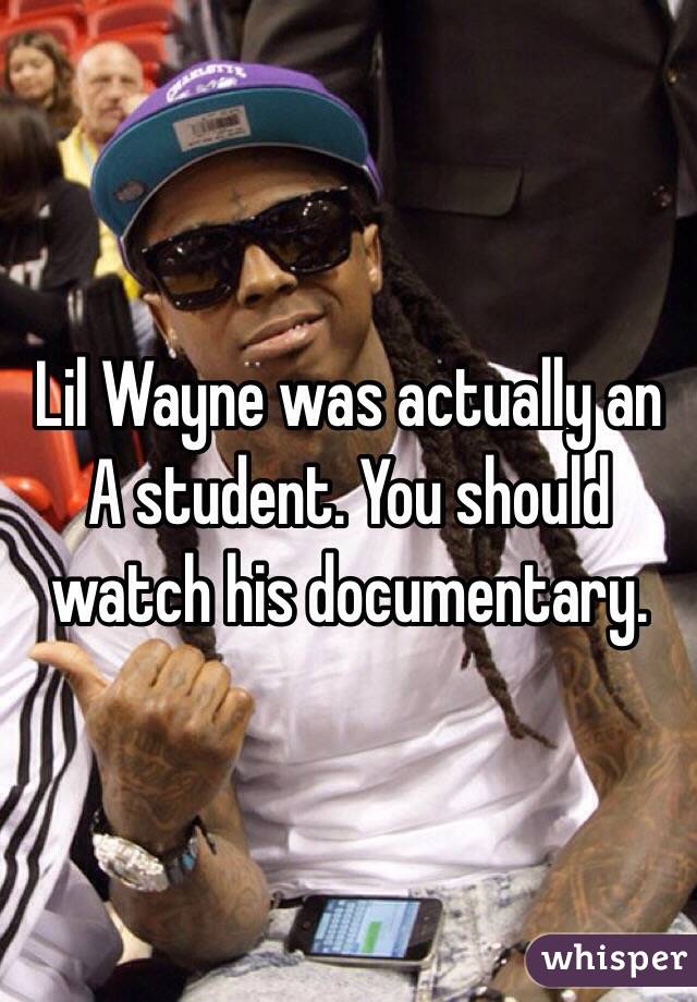 Lil Wayne was actually an A student. You should watch his documentary.